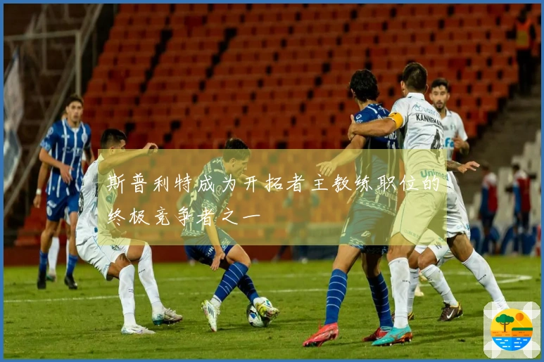斯普利特成为开拓者主教练职位的终极竞争者之一