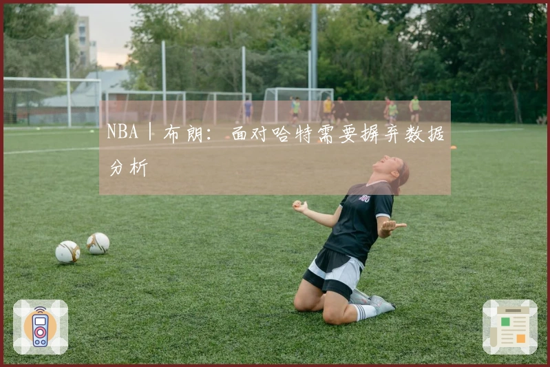 NBA｜布朗：面对哈特需要摒弃数据分析