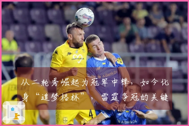 从二轮秀崛起为冠军中锋，如今化身“追梦格林”，雷霆争冠的关键球员