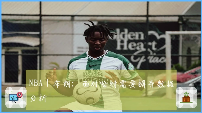 NBA｜布朗：面对哈特需要摒弃数据分析